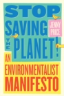 Image for Stop saving the planet!: an environmentalist manifesto