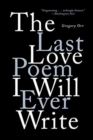 Image for The Last Love Poem I Will Ever Write : Poems