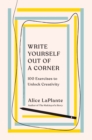 Image for Write Yourself Out of a Corner: 100 Exercises to Unlock Creativity