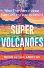 Image for Super volcanoes  : what they reveal about Earth and the worlds beyond