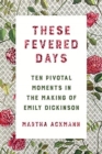 Image for These Fevered Days : Ten Pivotal Moments in the Making of Emily Dickinson
