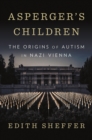Image for Asperger&#39;s children  : the origins of autism in Nazi Vienna