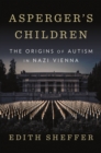 Image for Asperger&#39;s children: the origins of autism in Nazi Vienna