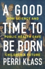 Image for A good time to be born  : how science and public health gave children a future
