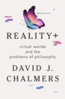 Image for Reality+ - Virtual Worlds and the Problems of Philosophy