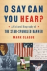 Image for O say can you hear?  : a cultural biography of The star-spangled banner