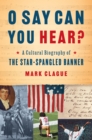 Image for O Say Can You Hear?: A Cultural Biography of The Star-Spangled Banner