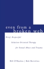Image for Even from a broken web  : brief and respectful solution-oriented therapy for sexual abuse and trauma