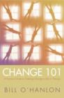 Image for Change 101 : A Practical Guide to Creating Change in Life or Therapy