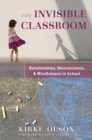 Image for The invisible classroom  : relationships, neuroscience & mindfulness in school
