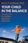 Image for Your Child in the Balance: Solving the Psychiatric Medicine Dilemma