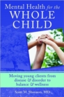 Image for Mental health for the whole child  : moving young clients from disease &amp; disorder to balance &amp; wellness