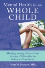 Image for Mental Health for the Whole Child: Moving Young Clients from Disease &amp; Disorder to Balance &amp; Wellness