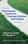 Image for Charting the course for treating children with autism  : a beginner&#39;s guide for therapists