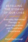 Image for Retelling the Stories of Our Lives: Everyday Narrative Therapy to Draw Inspiration and Transform Experience