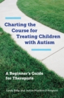 Image for Charting the Course for Treating Children with Autism: A Beginner&#39;s Guide for Therapists