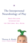 Image for The Interpersonal Neurobiology of Play: Brain-Building Interventions for Emotional Well-Being