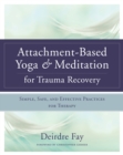 Image for Attachment-based yoga &amp; meditation for trauma recovery: simple, safe, and effective practices for therapy
