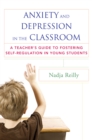 Image for Anxiety and Depression in the Classroom: A Teacher&#39;s Guide to Fostering Self-Regulation in Young Students