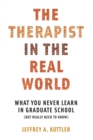 Image for The therapist in the real world  : what you never learn in graduate school (but really need to know)