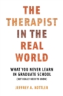 Image for The Therapist in the Real World: What You Never Learn in Graduate School (But Really Need to Know)