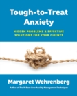Image for Tough-to-Treat Anxiety : Hidden Problems &amp; Effective Solutions for Your Clients