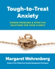Image for Tough-to-treat anxiety: hidden problems &amp; effective solutions for your clients