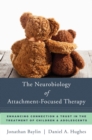 Image for The neurobiology of attachment-focused therapy  : enhancing connection and trust in the treatment of children and adolescents