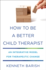 Image for How to be a better child therapist  : an integrative model for therapeutic change