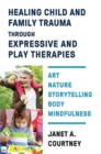 Image for Healing Child and Family Trauma through Expressive and Play Therapies : Art, Nature, Storytelling, Body &amp; Mindfulness