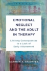 Image for Emotional Neglect and the Adult in Therapy : Lifelong Consequences to a Lack of Early Attunement