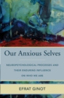 Image for Our Anxious Selves: Neuropsychological Processes and Their Enduring Influences on Who We Are