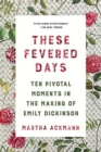 Image for These fevered days  : ten pivotal moments in the making of Emily Dickinson