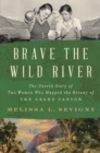 Image for Brave the wild river  : the untold story of two women who mapped the botany of the Grand Canyon