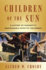 Image for Children of the sun  : a history of humanity&#39;s unappeasable appetite for energy