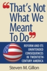 Image for &quot;That&#39;s Not What We Meant to Do&quot; : Reform and Its Unintended Consequences in Twentieth-Century America