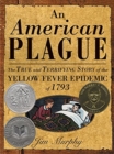 Image for An American plague  : the true and terrifying story of the yellow fever epidemic of 1793