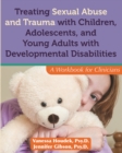 Image for Treating sexual abuse and trauma with children, adolescents, and young adults with developmental disabilities: a workbook for clinicians