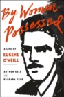 Image for By women possessed  : a life of Eugene O&#39;Neill