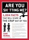 Image for Are you sh*tting me?  : 1,004 facts that will scare the crap out of you