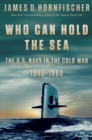 Image for Who can hold the sea  : the U.S. Navy in the Cold War, 1945-1960