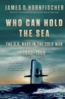 Image for Who Can Hold the Sea : The U.S. Navy in the Cold War 1945-1960