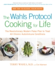 Image for The Wahls protocol cooking for life: the revolutionary modern Paleo plan to treat all chronic autoimmune conditions