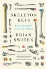 Image for Skeleton keys: the secret life of bone