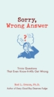 Image for Sorry, wrong answer  : trivia questions that even know-it-alls get wrong