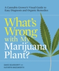 Image for What&#39;s wrong with my marijuana plant?  : a cannabis grower&#39;s visual guide to easy diagnosis and organic remedies