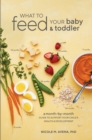 Image for What to Feed Your Baby and Toddler: A Month-by-Month Guide to Support Your Child&#39;s Health and Development