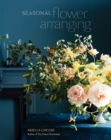 Image for Seasonal Flower Arranging: Fill Your Home With Blooms, Branches, and Foraged Materials All Year Round