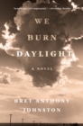 Image for We Burn Daylight : A Novel