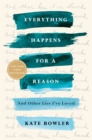 Image for Everything Happens for a Reason: And Other Lies I&#39;ve Loved